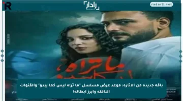 باقة جديدة من الإثارة: موعد عرض مسلسل “ما تراه ليس كما يبدو” والقنوات الناقلة وأبرز أبطاله!
